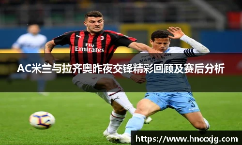 AC米兰与拉齐奥昨夜交锋精彩回顾及赛后分析