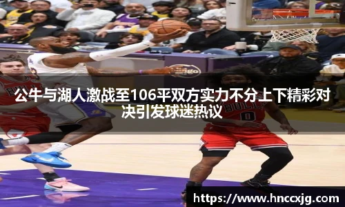 公牛与湖人激战至106平双方实力不分上下精彩对决引发球迷热议