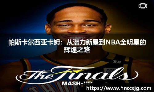 帕斯卡尔西亚卡姆：从潜力新星到NBA全明星的辉煌之路