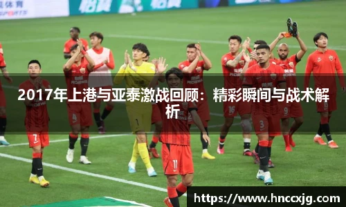 2017年上港与亚泰激战回顾：精彩瞬间与战术解析
