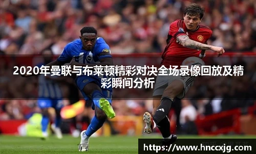 2020年曼联与布莱顿精彩对决全场录像回放及精彩瞬间分析
