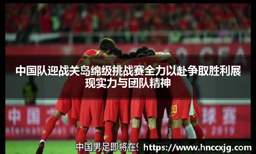 中国队迎战关岛绵级挑战赛全力以赴争取胜利展现实力与团队精神